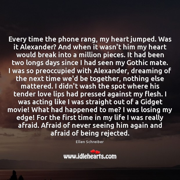 Every time the phone rang, my heart jumped. Was it Alexander? And Ellen Schreiber Picture Quote
