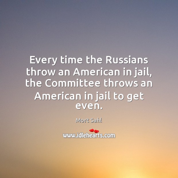 Every time the Russians throw an American in jail, the Committee throws Mort Sahl Picture Quote