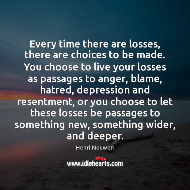 Every time there are losses, there are choices to be made. You Henri Nouwen Picture Quote