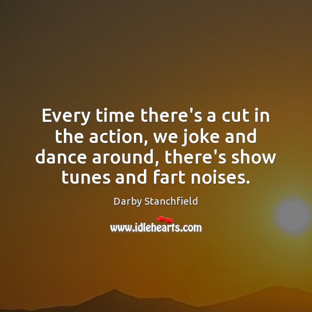 Every time there’s a cut in the action, we joke and dance Darby Stanchfield Picture Quote