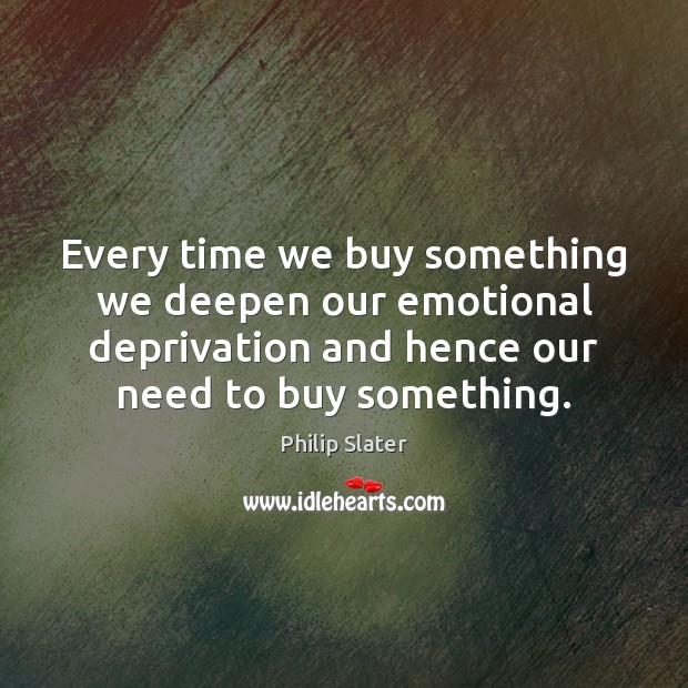 Every time we buy something we deepen our emotional deprivation and hence Image