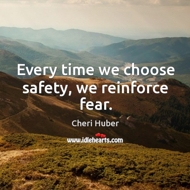Every time we choose safety, we reinforce fear. Cheri Huber Picture Quote