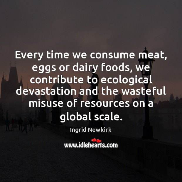 Every time we consume meat, eggs or dairy foods, we contribute to Ingrid Newkirk Picture Quote