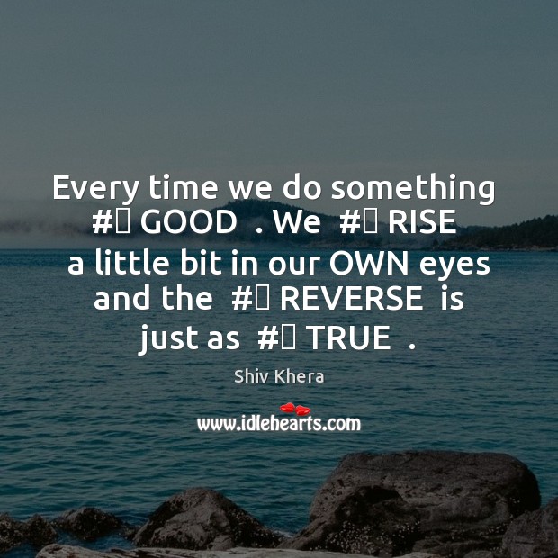 Every time we do something  #‎ GOOD  . We  #‎ RISE  a little bit in Shiv Khera Picture Quote