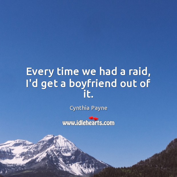 Every time we had a raid, I’d get a boyfriend out of it. Cynthia Payne Picture Quote