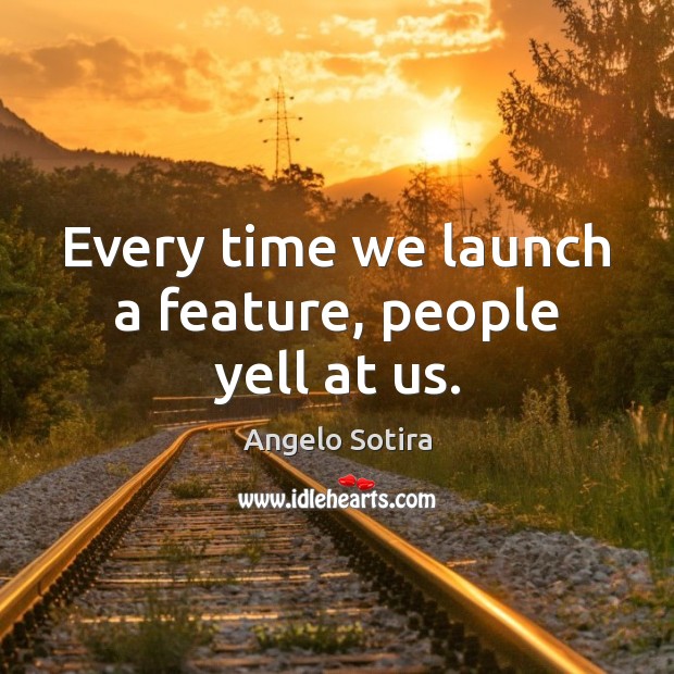 Every time we launch a feature, people yell at us. Angelo Sotira Picture Quote