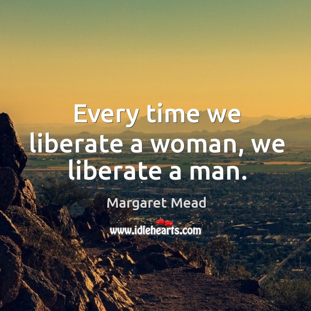 Every time we liberate a woman, we liberate a man. Margaret Mead Picture Quote