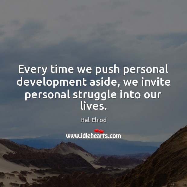 Every time we push personal development aside, we invite personal struggle into our lives. Hal Elrod Picture Quote