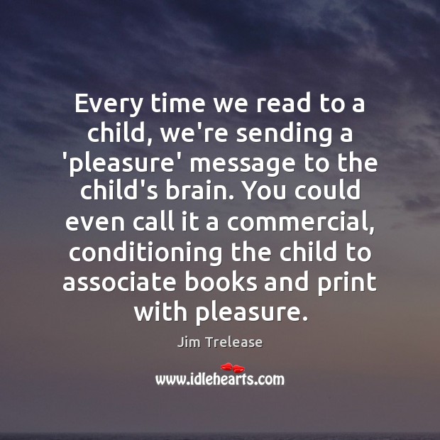 Every time we read to a child, we’re sending a ‘pleasure’ message Jim Trelease Picture Quote