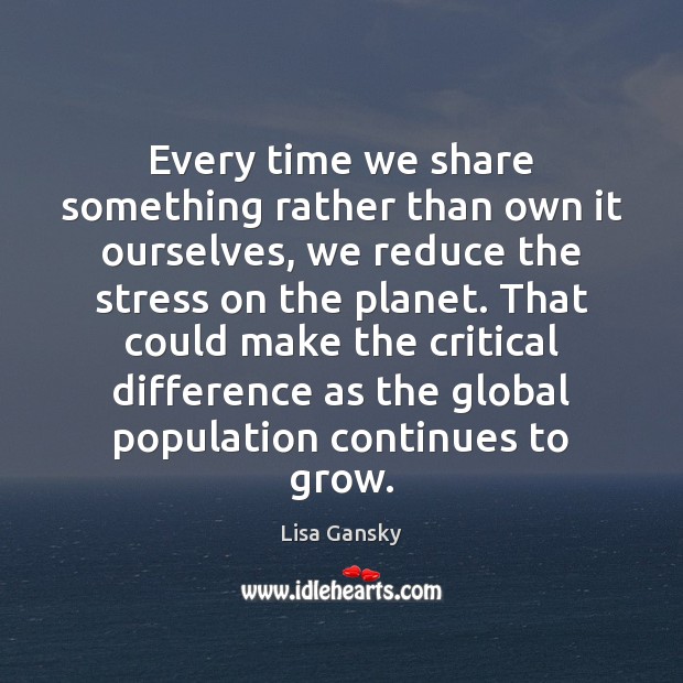 Every time we share something rather than own it ourselves, we reduce Lisa Gansky Picture Quote