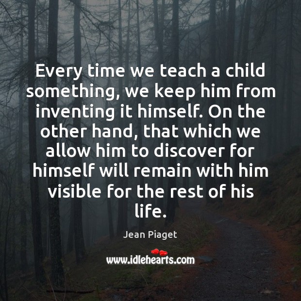 Every time we teach a child something, we keep him from inventing Jean Piaget Picture Quote