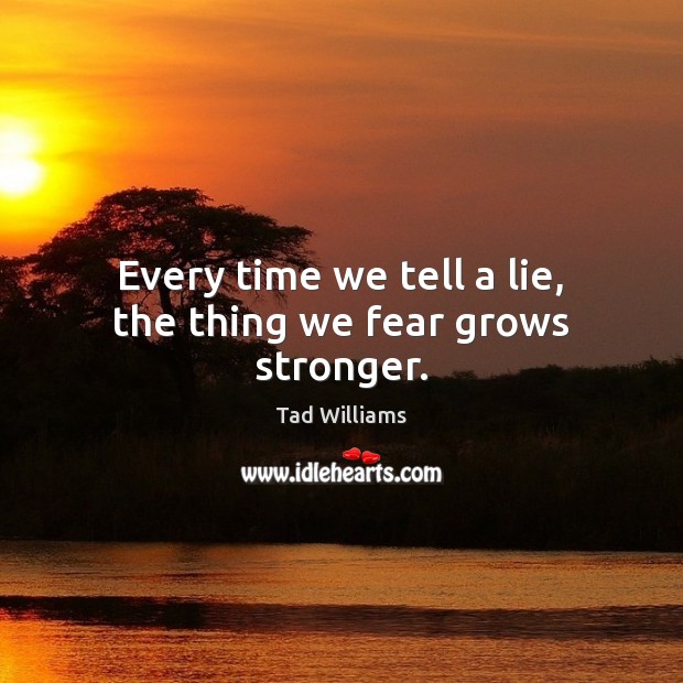 Every time we tell a lie, the thing we fear grows stronger. Tad Williams Picture Quote