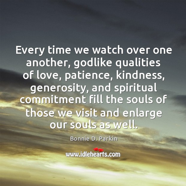 Every time we watch over one another, Godlike qualities of love, patience, Bonnie D. Parkin Picture Quote