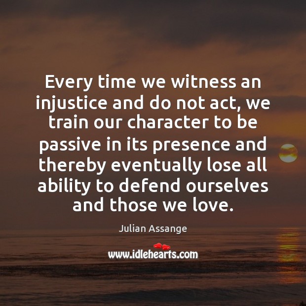 Every time we witness an injustice and do not act, we train Julian Assange Picture Quote