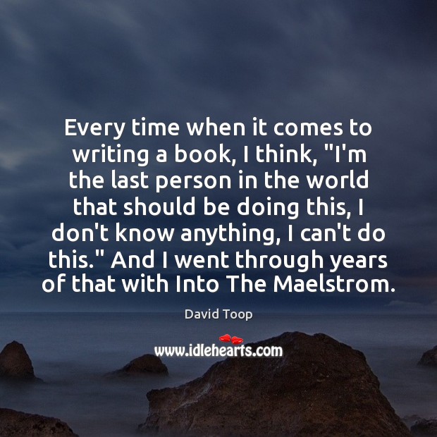 Every time when it comes to writing a book, I think, “I’m David Toop Picture Quote