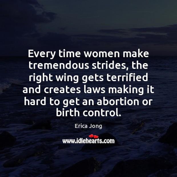 Every time women make tremendous strides, the right wing gets terrified and Erica Jong Picture Quote