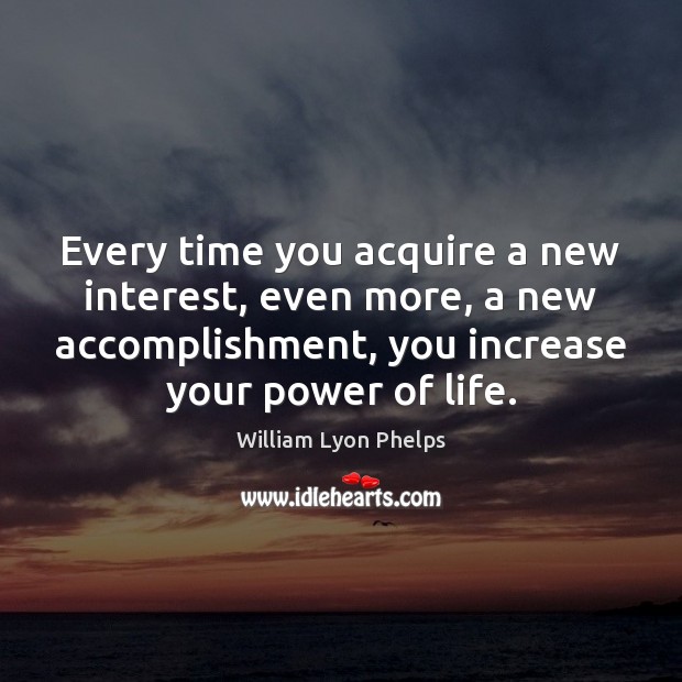 Every time you acquire a new interest, even more, a new accomplishment, William Lyon Phelps Picture Quote