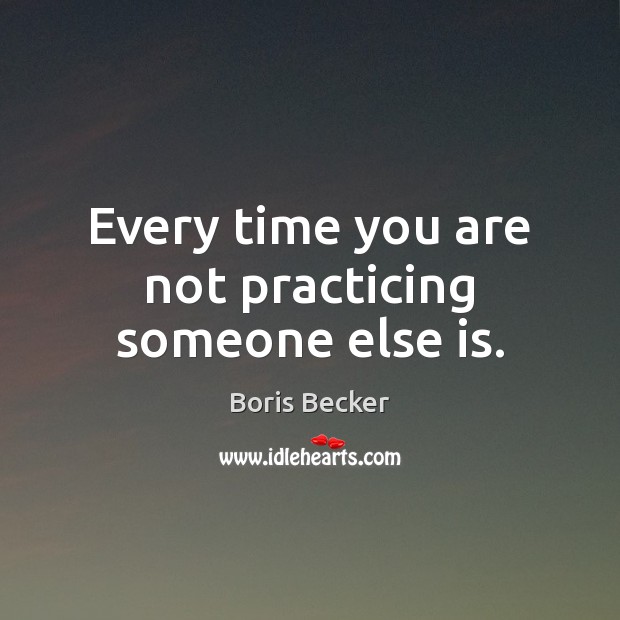 Every time you are not practicing someone else is. Image