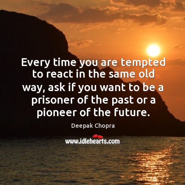 Every time you are tempted to react in the same old way, Deepak Chopra Picture Quote