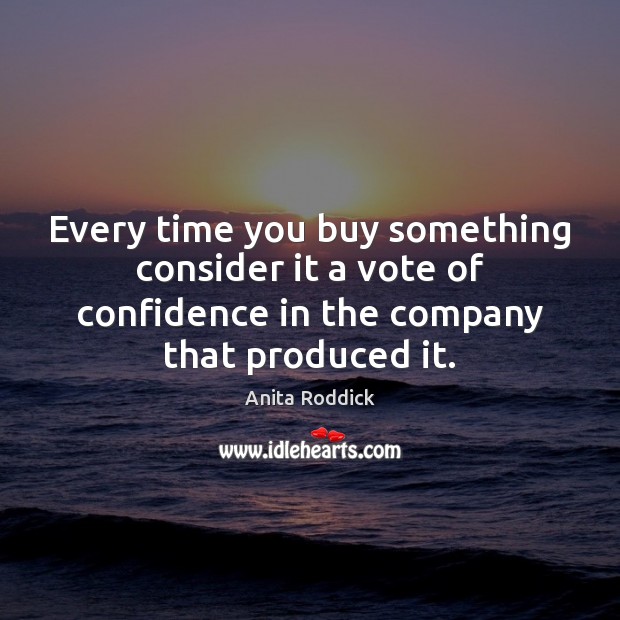 Every time you buy something consider it a vote of confidence in Anita Roddick Picture Quote