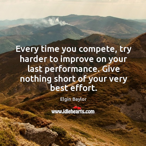 Every time you compete, try harder to improve on your last performance. Elgin Baylor Picture Quote
