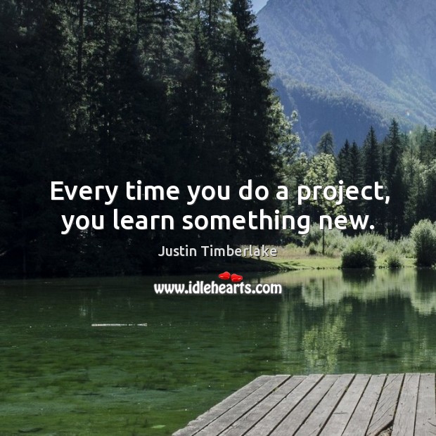 Every time you do a project, you learn something new. Justin Timberlake Picture Quote