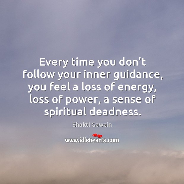 Every time you don’t follow your inner guidance, you feel a loss of energy, loss of power, a sense of spiritual deadness. Shakti Gawain Picture Quote