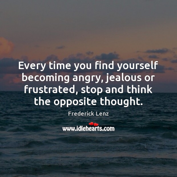 Every time you find yourself becoming angry, jealous or frustrated, stop and Frederick Lenz Picture Quote