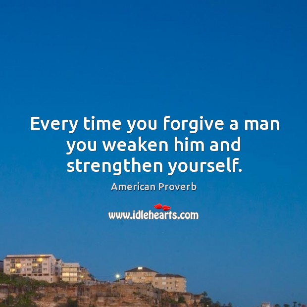 Every time you forgive a man you weaken him and strengthen yourself. Image