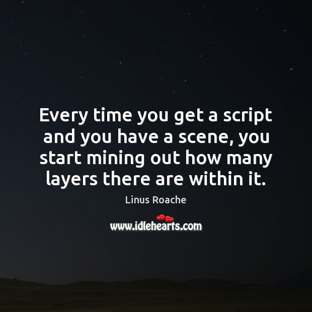 Every time you get a script and you have a scene, you Linus Roache Picture Quote