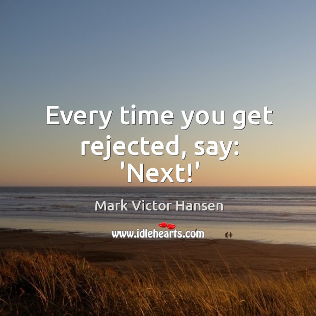 Every time you get rejected, say: ‘Next!’ Mark Victor Hansen Picture Quote