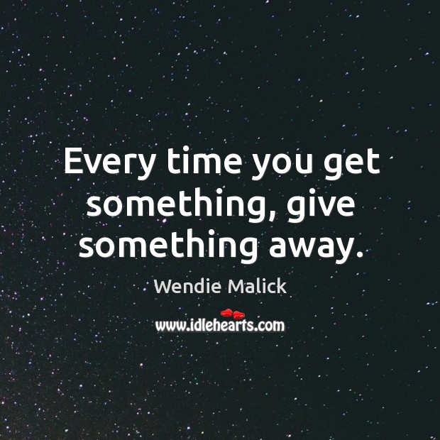Every time you get something, give something away. Image