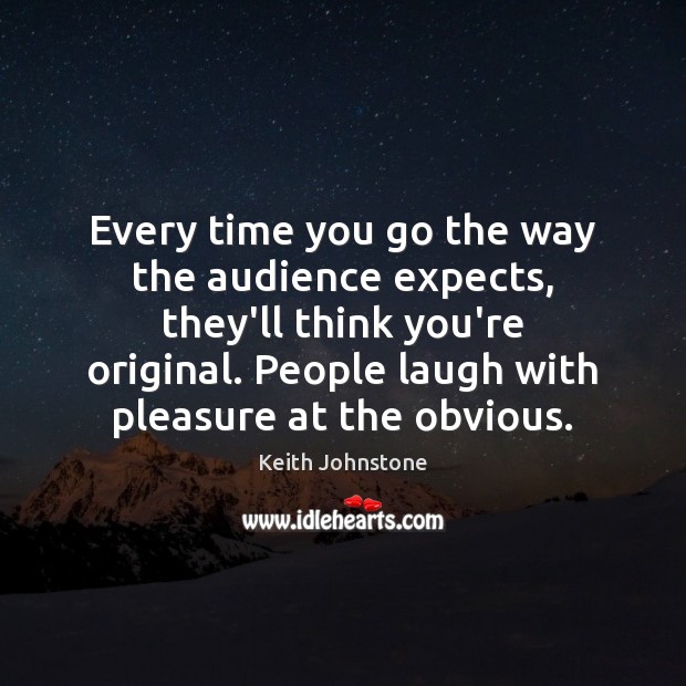 Every time you go the way the audience expects, they’ll think you’re Keith Johnstone Picture Quote