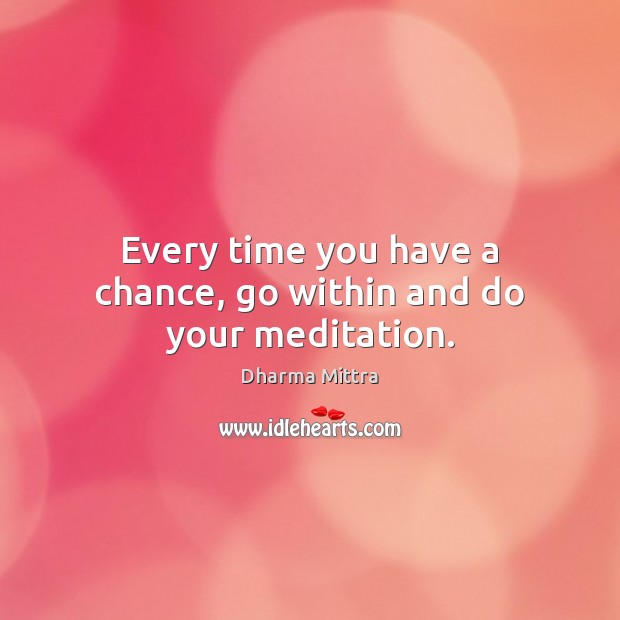 Every time you have a chance, go within and do your meditation. Dharma Mittra Picture Quote