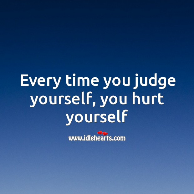 Every time you judge yourself, you hurt yourself Image