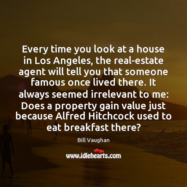 Every time you look at a house in Los Angeles, the real-estate Bill Vaughan Picture Quote