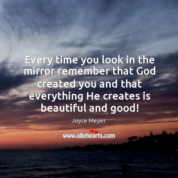Every time you look in the mirror remember that God created you Joyce Meyer Picture Quote