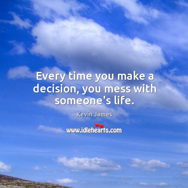 Every time you make a decision, you mess with someone’s life. Kevin James Picture Quote