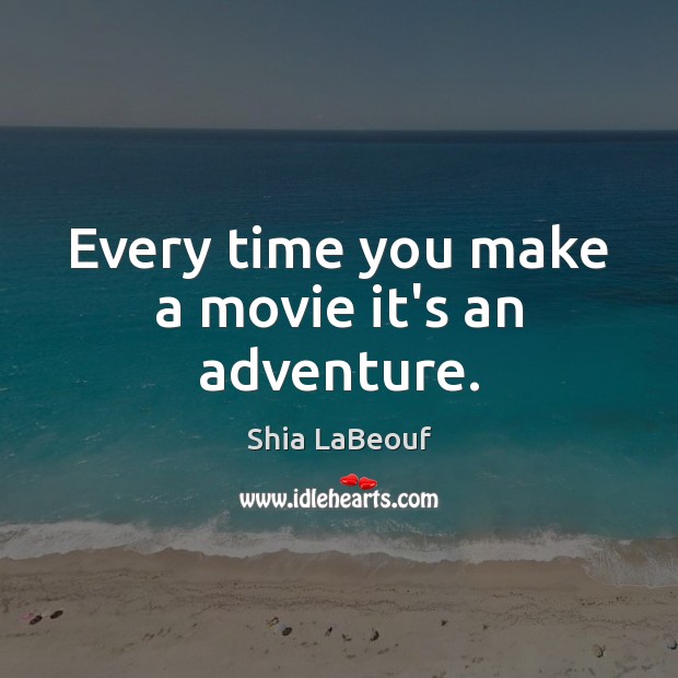 Every time you make a movie it’s an adventure. Shia LaBeouf Picture Quote