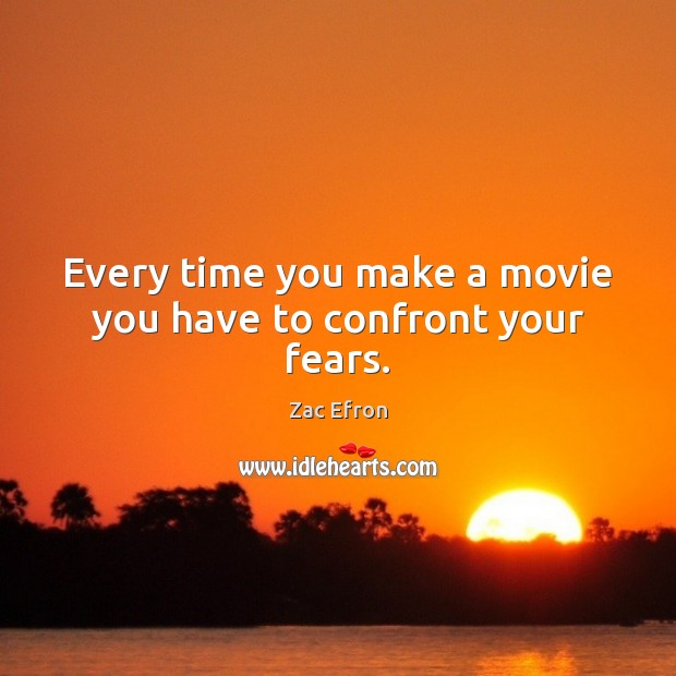 Every time you make a movie you have to confront your fears. Zac Efron Picture Quote
