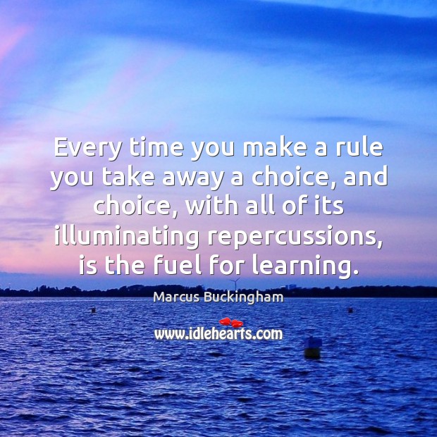 Every time you make a rule you take away a choice, and Marcus Buckingham Picture Quote