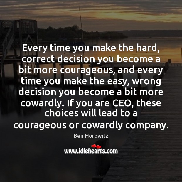 Every time you make the hard, correct decision you become a bit Ben Horowitz Picture Quote