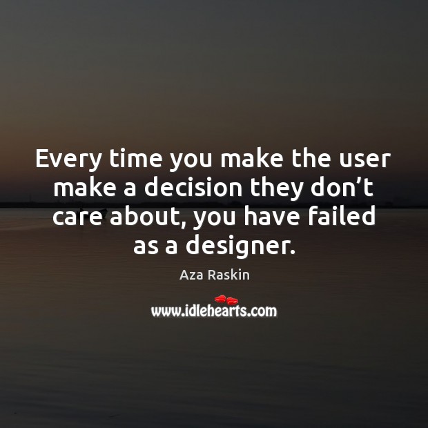 Every time you make the user make a decision they don’t Aza Raskin Picture Quote