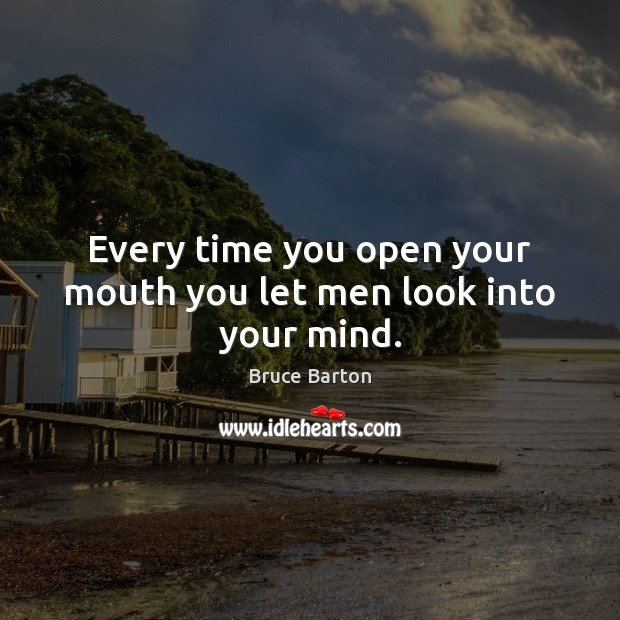 Every time you open your mouth you let men look into your mind. Bruce Barton Picture Quote