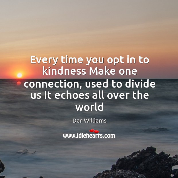 Every time you opt in to kindness Make one connection, used to Dar Williams Picture Quote