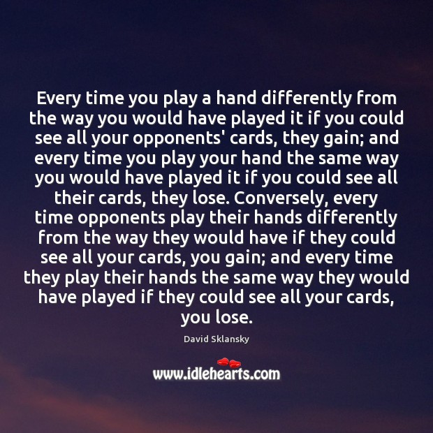 Every time you play a hand differently from the way you would David Sklansky Picture Quote