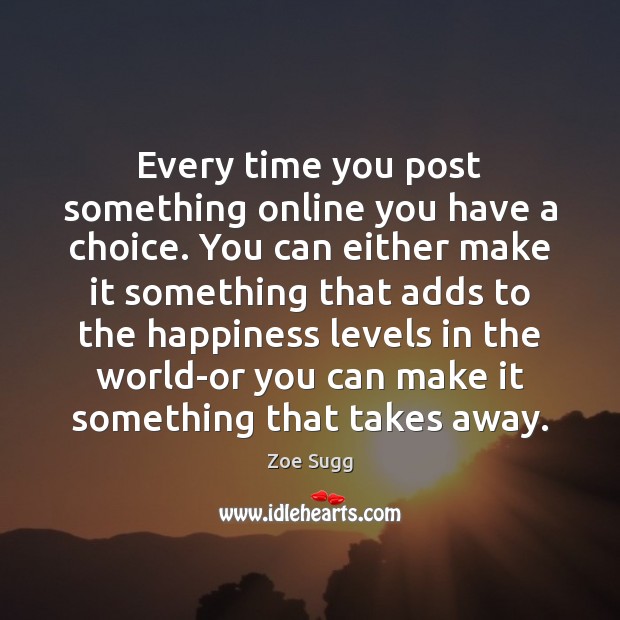 Every time you post something online you have a choice. You can Zoe Sugg Picture Quote