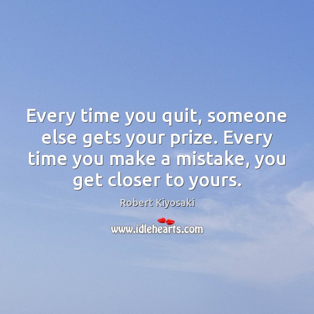 Every time you quit, someone else gets your prize. Every time you Robert Kiyosaki Picture Quote