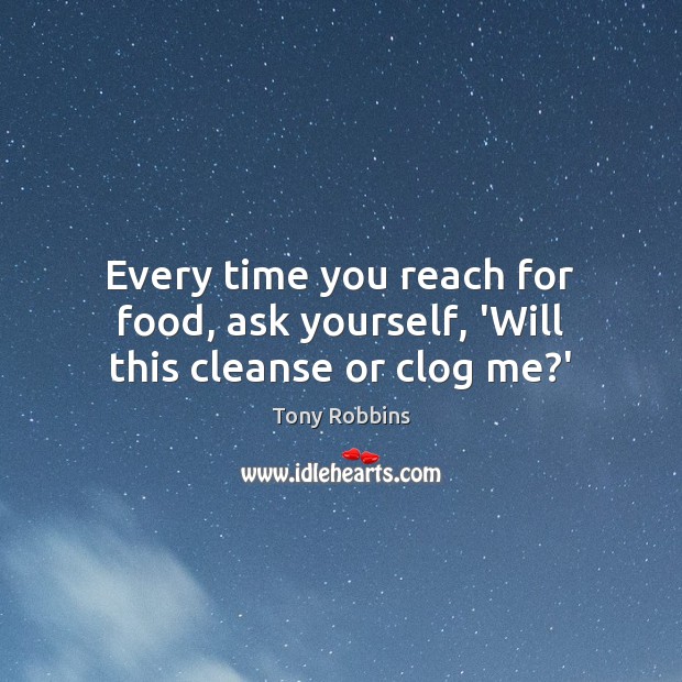 Every time you reach for food, ask yourself, ‘Will this cleanse or clog me?’ Tony Robbins Picture Quote