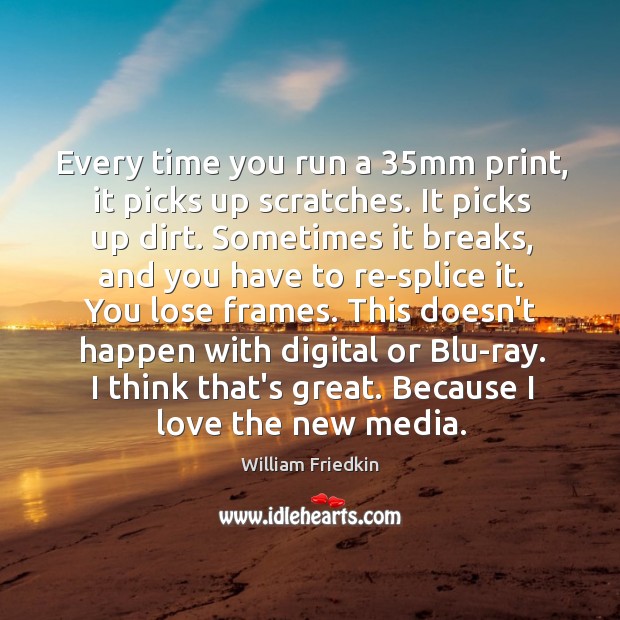 Every time you run a 35mm print, it picks up scratches. It William Friedkin Picture Quote